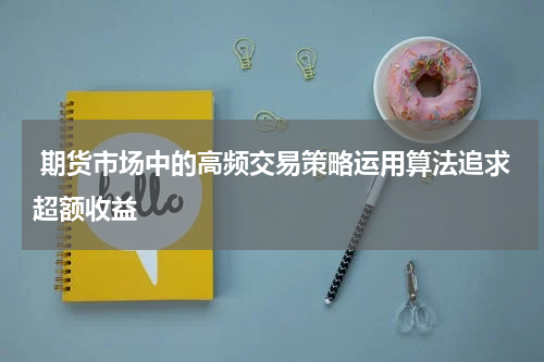  期货市场中的高频交易策略运用算法追求超额收益