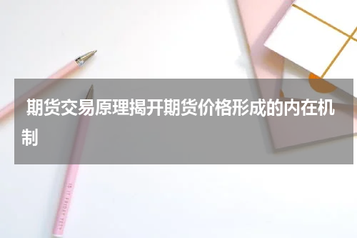  期货交易原理揭开期货价格形成的内在机制