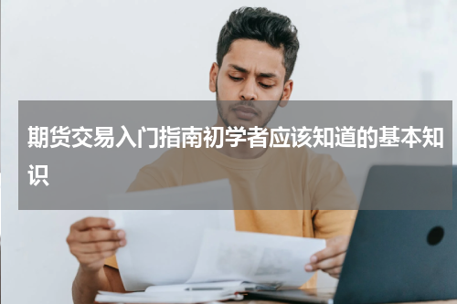 期货交易入门指南初学者应该知道的基本知识