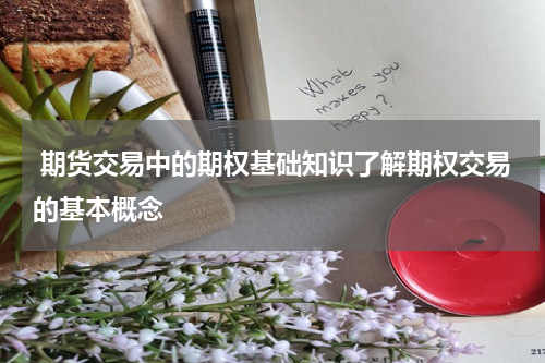  期货交易中的期权基础知识了解期权交易的基本概念