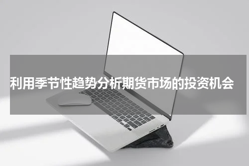  利用季节性趋势分析期货市场的投资机会