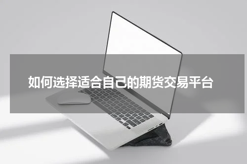  如何选择适合自己的期货交易平台