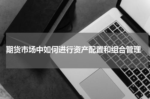  期货市场中如何进行资产配置和组合管理
