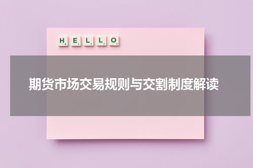  期货市场交易规则与交割制度解读