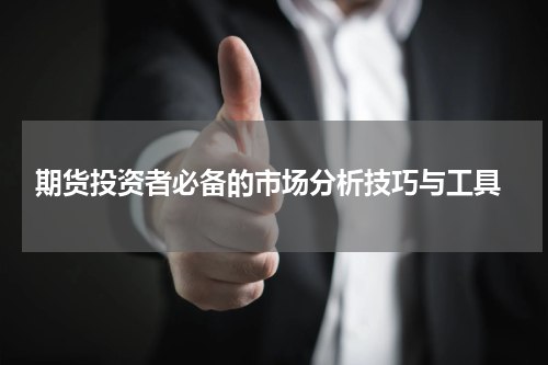  期货投资者必备的市场分析技巧与工具