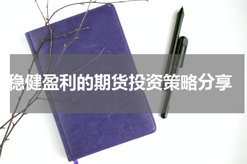  稳健盈利的期货投资策略分享