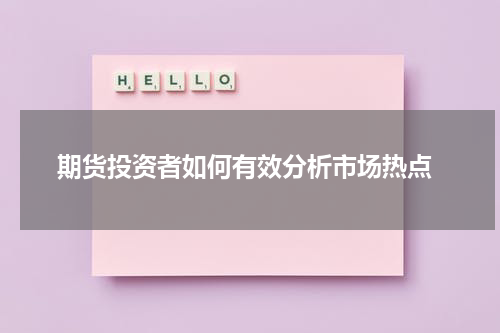  期货投资者如何有效分析市场热点