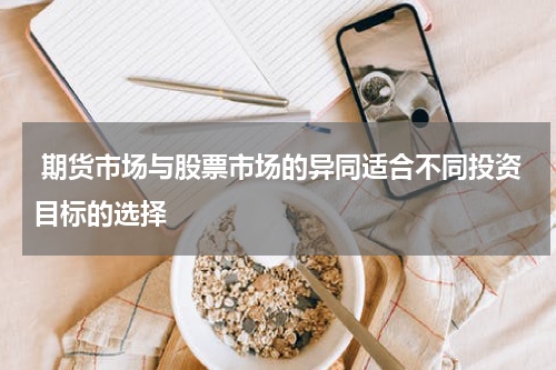 期货市场与股票市场的异同适合不同投资目标的选择