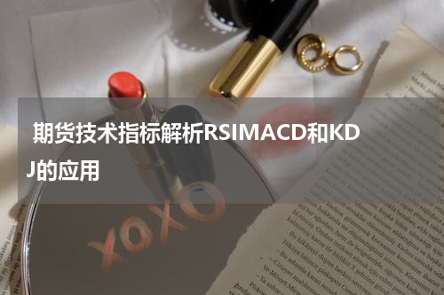  期货技术指标解析RSIMACD和KDJ的应用