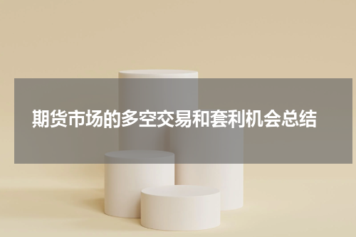  期货市场的多空交易和套利机会总结