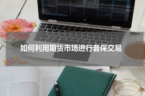  如何利用期货市场进行套保交易