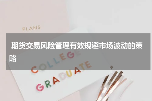  期货交易风险管理有效规避市场波动的策略