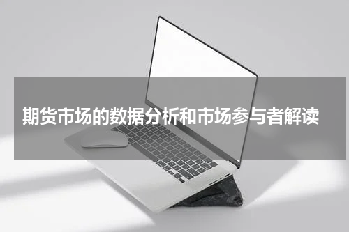  期货市场的数据分析和市场参与者解读