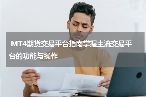  MT4期货交易平台指南掌握主流交易平台的功能与操作