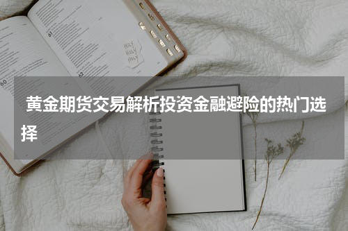  黄金期货交易解析投资金融避险的热门选择