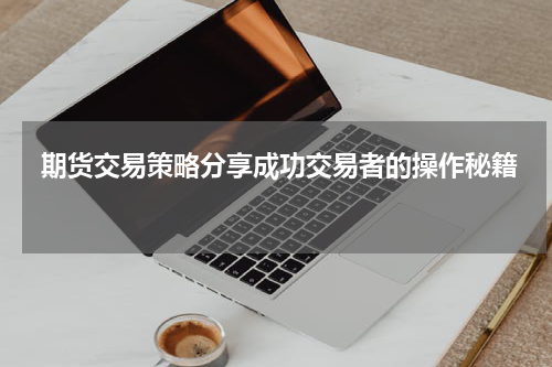  期货交易策略分享成功交易者的操作秘籍 