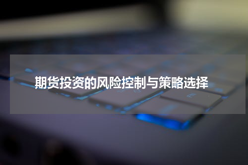  期货投资的风险控制与策略选择
