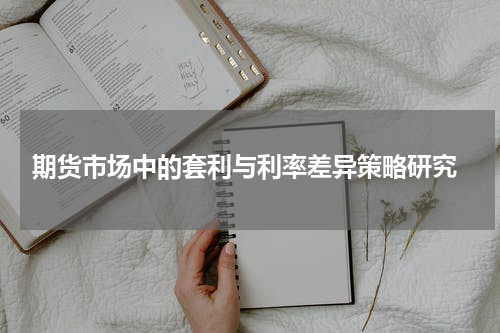  期货市场中的套利与利率差异策略研究