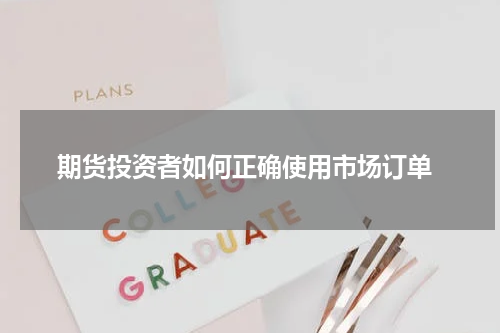  期货投资者如何正确使用市场订单
