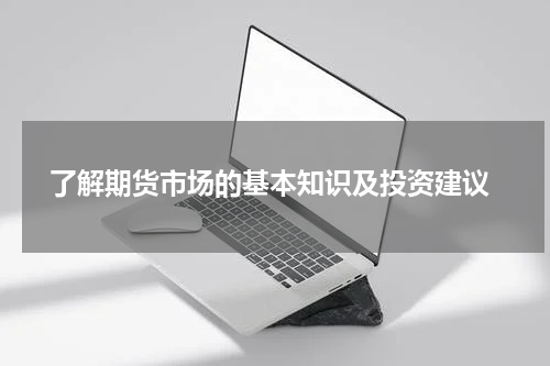  了解期货市场的基本知识及投资建议
