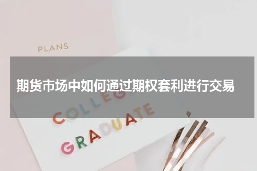  期货市场中如何通过期权套利进行交易