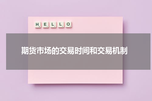 期货市场的交易时间和交易机制
