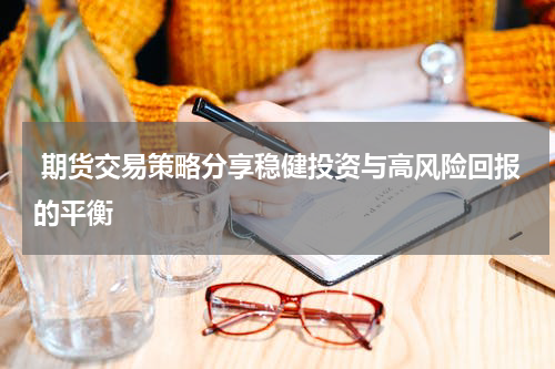  期货交易策略分享稳健投资与高风险回报的平衡