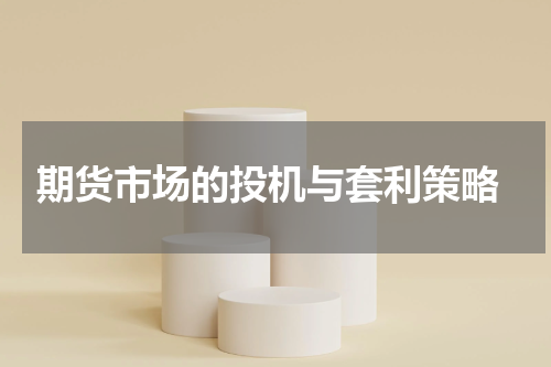  期货市场的投机与套利策略