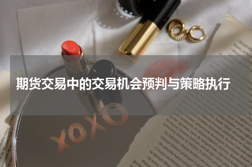  期货交易中的交易机会预判与策略执行