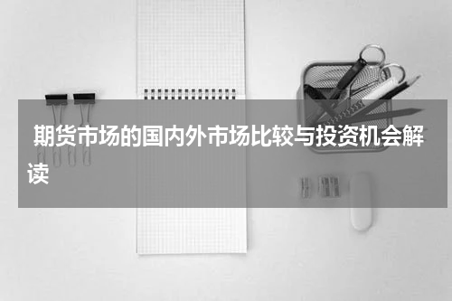  期货市场的国内外市场比较与投资机会解读