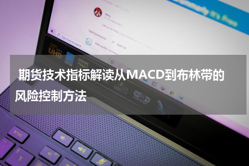  期货技术指标解读从MACD到布林带的风险控制方法
