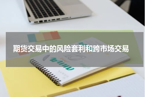 期货交易中的风险套利和跨市场交易