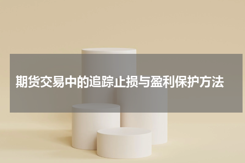  期货交易中的追踪止损与盈利保护方法