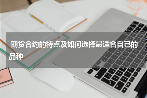  期货合约的特点及如何选择最适合自己的品种