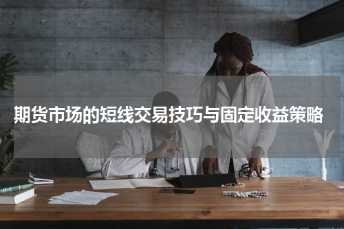  期货市场的短线交易技巧与固定收益策略