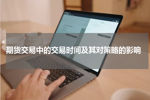  期货交易中的交易时间及其对策略的影响