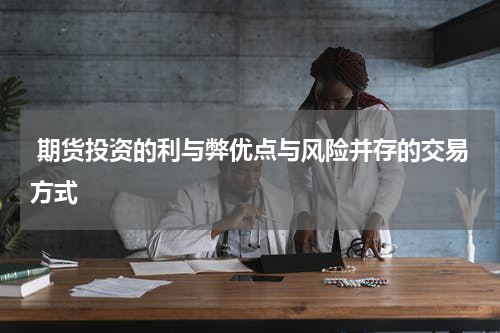  期货投资的利与弊优点与风险并存的交易方式