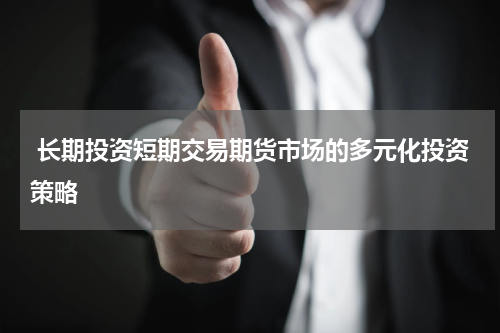  长期投资短期交易期货市场的多元化投资策略