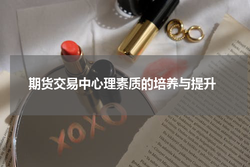  期货交易中心理素质的培养与提升