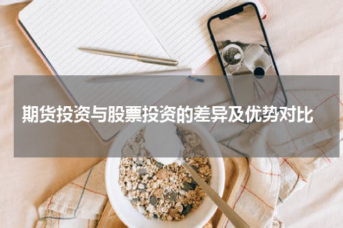  期货投资与股票投资的差异及优势对比