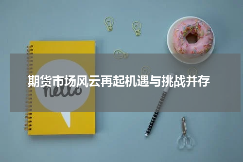  期货市场风云再起机遇与挑战并存