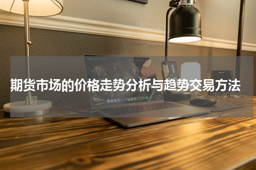  期货市场的价格走势分析与趋势交易方法