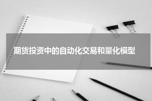  期货投资中的自动化交易和量化模型