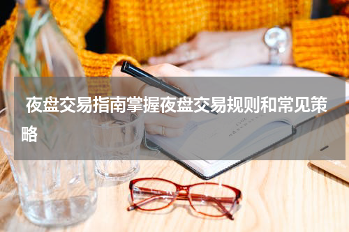  夜盘交易指南掌握夜盘交易规则和常见策略