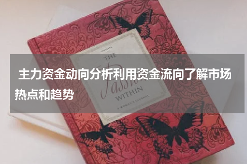  主力资金动向分析利用资金流向了解市场热点和趋势