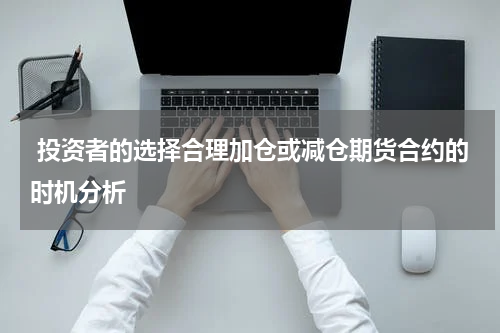  投资者的选择合理加仓或减仓期货合约的时机分析