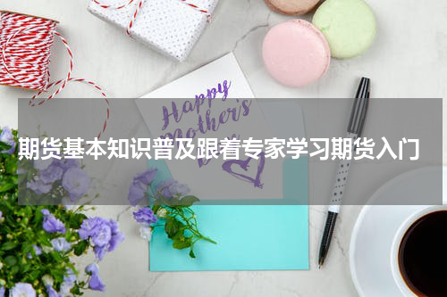  期货基本知识普及跟着专家学习期货入门