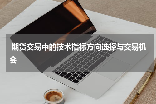  期货交易中的技术指标方向选择与交易机会