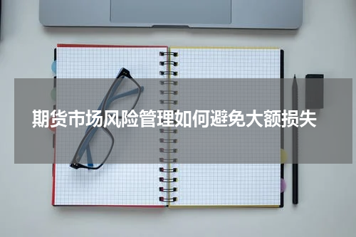  期货市场风险管理如何避免大额损失