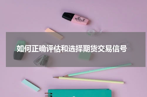  如何正确评估和选择期货交易信号